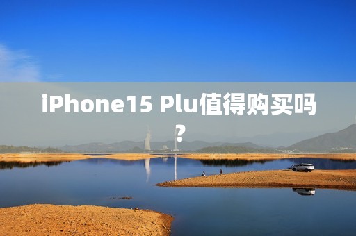 iPhone15 Plu值得购买吗？