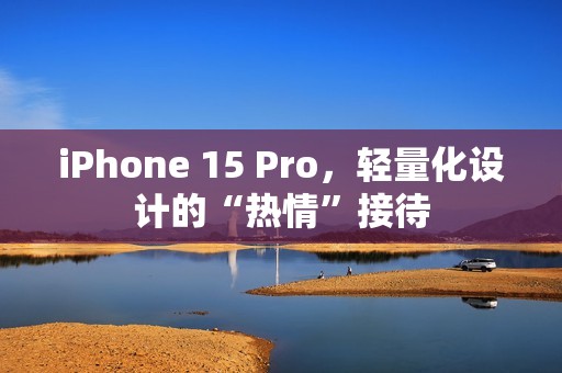 iPhone 15 Pro，轻量化设计的“热情”接待