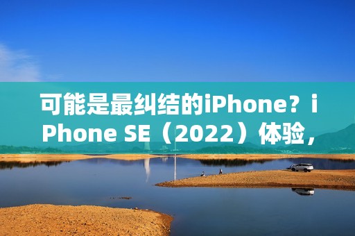 可能是最纠结的iPhone？iPhone SE（2022）体验，强大而又古老