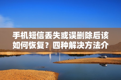 手机短信丢失或误删除后该如何恢复？四种解决方法介绍