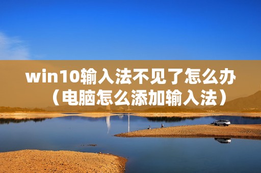 win10输入法不见了怎么办（电脑怎么添加输入法）