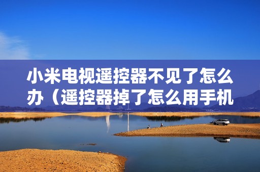 小米电视遥控器不见了怎么办（遥控器掉了怎么用手机调电视）