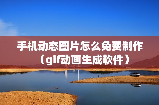 手机动态图片怎么免费制作（gif动画生成软件）