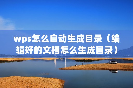 wps怎么自动生成目录（编辑好的文档怎么生成目录）