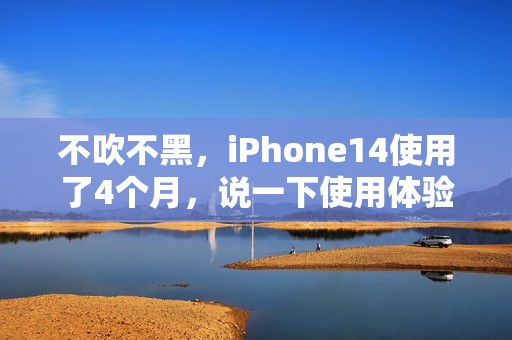 不吹不黑，iPhone14使用了4个月，说一下使用体验