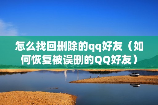 怎么找回删除的qq好友（如何恢复被误删的QQ好友）