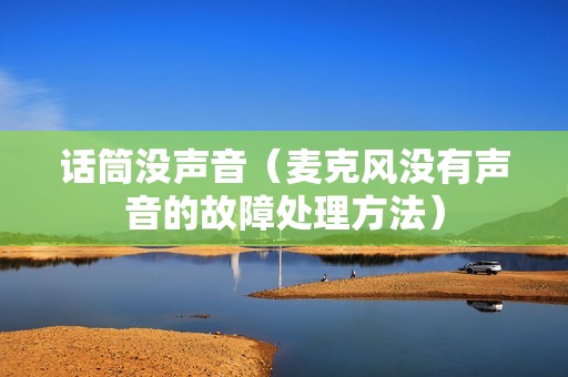 话筒没声音（麦克风没有声音的故障处理方法）