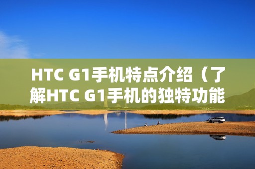 HTC G1手机特点介绍（了解HTC G1手机的独特功能）
