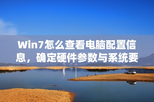 Win7怎么查看电脑配置信息，确定硬件参数与系统要求