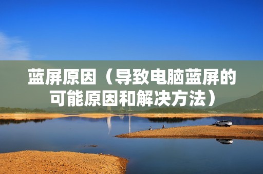 蓝屏原因（导致电脑蓝屏的可能原因和解决方法）