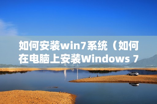 如何安装win7系统(如何在电脑上安装Windows 7操作系统)