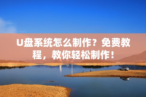 U盘系统怎么制作?免费教程,教你轻松制作!