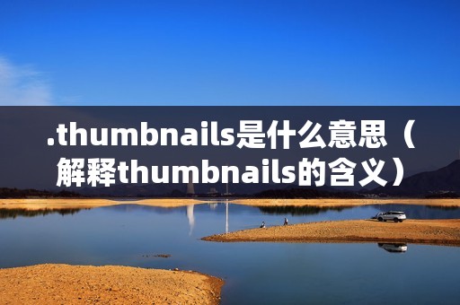 .thumbnails是什么意思（解释thumbnails的含义）