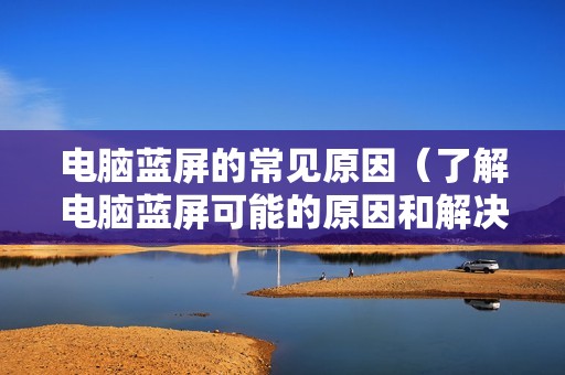 电脑蓝屏的常见原因(了解电脑蓝屏可能的原因和解决方法)