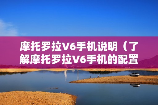 摩托罗拉V6手机说明(了解摩托罗拉V6手机的配置和功能介绍)