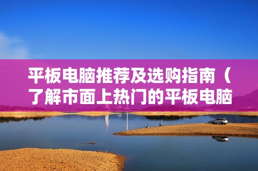 平板电脑推荐及选购指南（了解市面上热门的平板电脑品牌及选购要点）