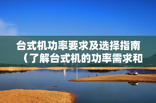 台式机功率要求及选择指南（了解台式机的功率需求和如何选择合适的台式机）
