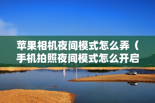 苹果相机夜间模式怎么弄（手机拍照夜间模式怎么开启）
