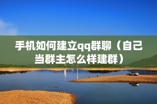 手机如何建立qq群聊（自己当群主怎么样建群）