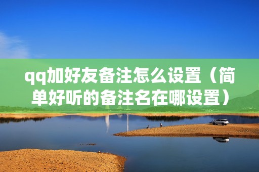 qq加好友备注怎么设置（简单好听的备注名在哪设置）