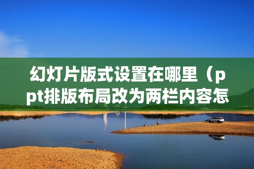 幻灯片版式设置在哪里（ppt排版布局改为两栏内容怎么改）