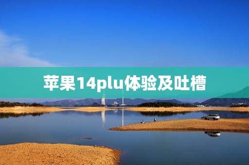 苹果14plu体验及吐槽