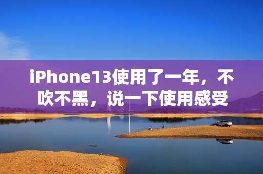iPhone13使用了一年，不吹不黑，说一下使用感受