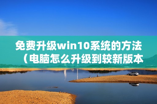 免费升级win10系统的方法（电脑怎么升级到较新版本）