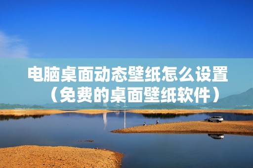 电脑桌面动态壁纸怎么设置（免费的桌面壁纸软件）