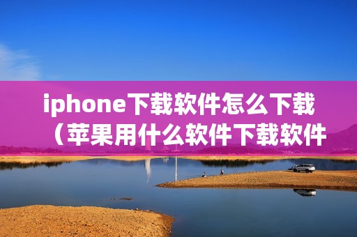 iphone下载软件怎么下载（苹果用什么软件下载软件）