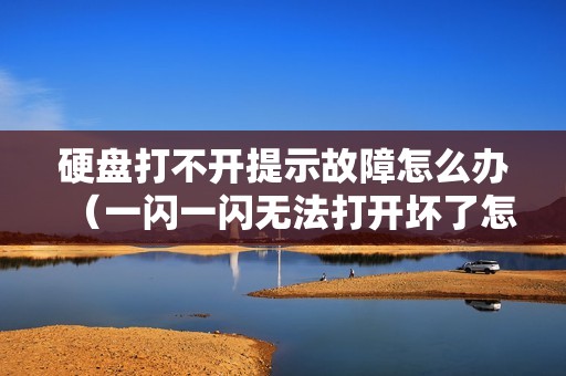 硬盘打不开提示故障怎么办（一闪一闪无法打开坏了怎么恢复）