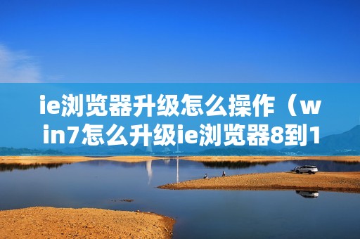 ie浏览器升级怎么操作（win7怎么升级ie浏览器8到11）