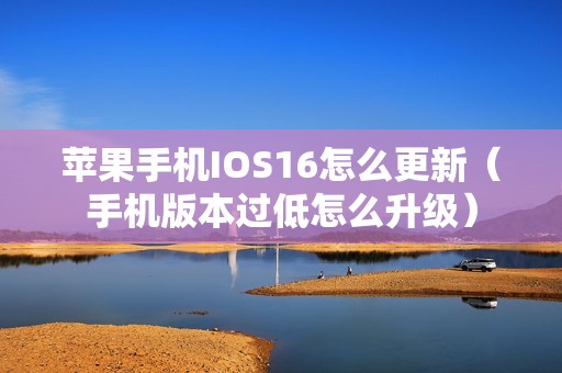 苹果手机IOS16怎么更新（手机版本过低怎么升级）