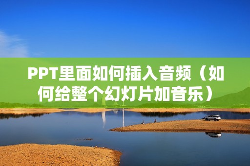 PPT里面如何插入音频（如何给整个幻灯片加音乐）