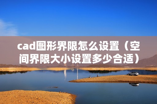 cad图形界限怎么设置（空间界限大小设置多少合适）