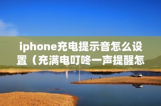 iphone充电提示音怎么设置（充满电叮咚一声提醒怎么开启）