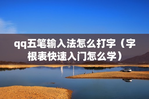 qq五笔输入法怎么打字（字根表快速入门怎么学）