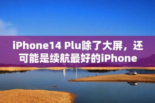 iPhone14 Plu除了大屏，还可能是续航最好的iPhone之一