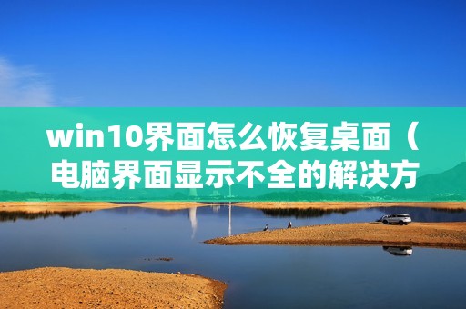 win10界面怎么恢复桌面（电脑界面显示不全的解决方法）