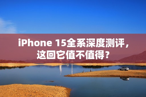 iPhone 15全系深度测评，这回它值不值得？