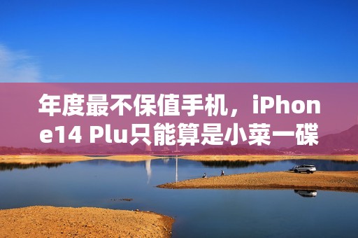 年度最不保值手机，iPhone14 Plu只能算是小菜一碟