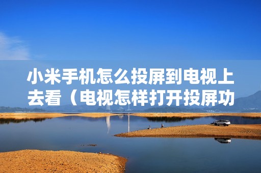 小米手机怎么投屏到电视上去看（电视怎样打开投屏功能）