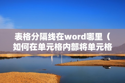 表格分隔线在word哪里（如何在单元格内部将单元格一分为二）