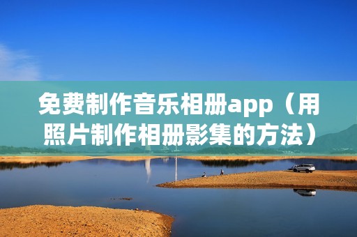 免费制作音乐相册app（用照片制作相册影集的方法）