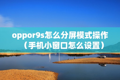 oppor9s怎么分屏模式操作（手机小窗口怎么设置）