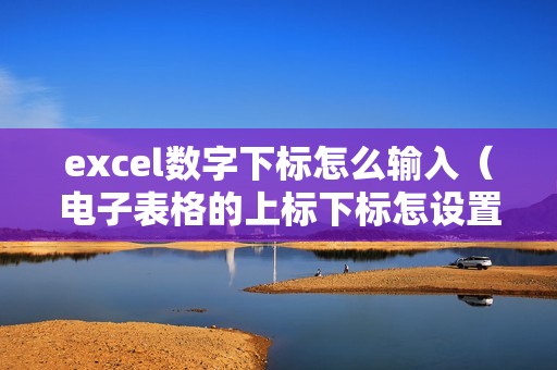 excel数字下标怎么输入（电子表格的上标下标怎设置）