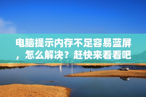 电脑提示内存不足容易蓝屏，怎么解决？赶快来看看吧！