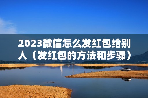 2023微信怎么发红包给别人（发红包的方法和步骤）