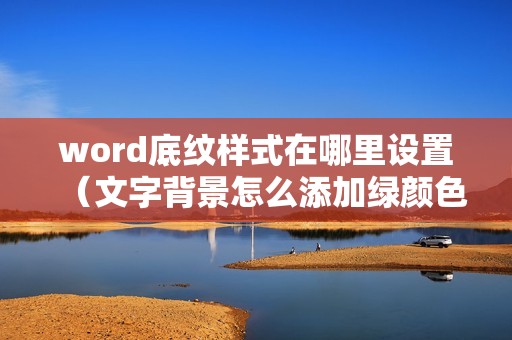 word底纹样式在哪里设置（文字背景怎么添加绿颜色）