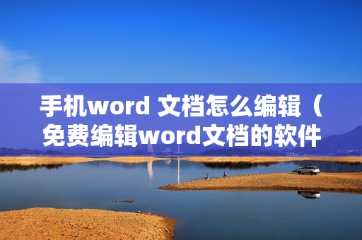 手机word 文档怎么编辑（免费编辑word文档的软件）